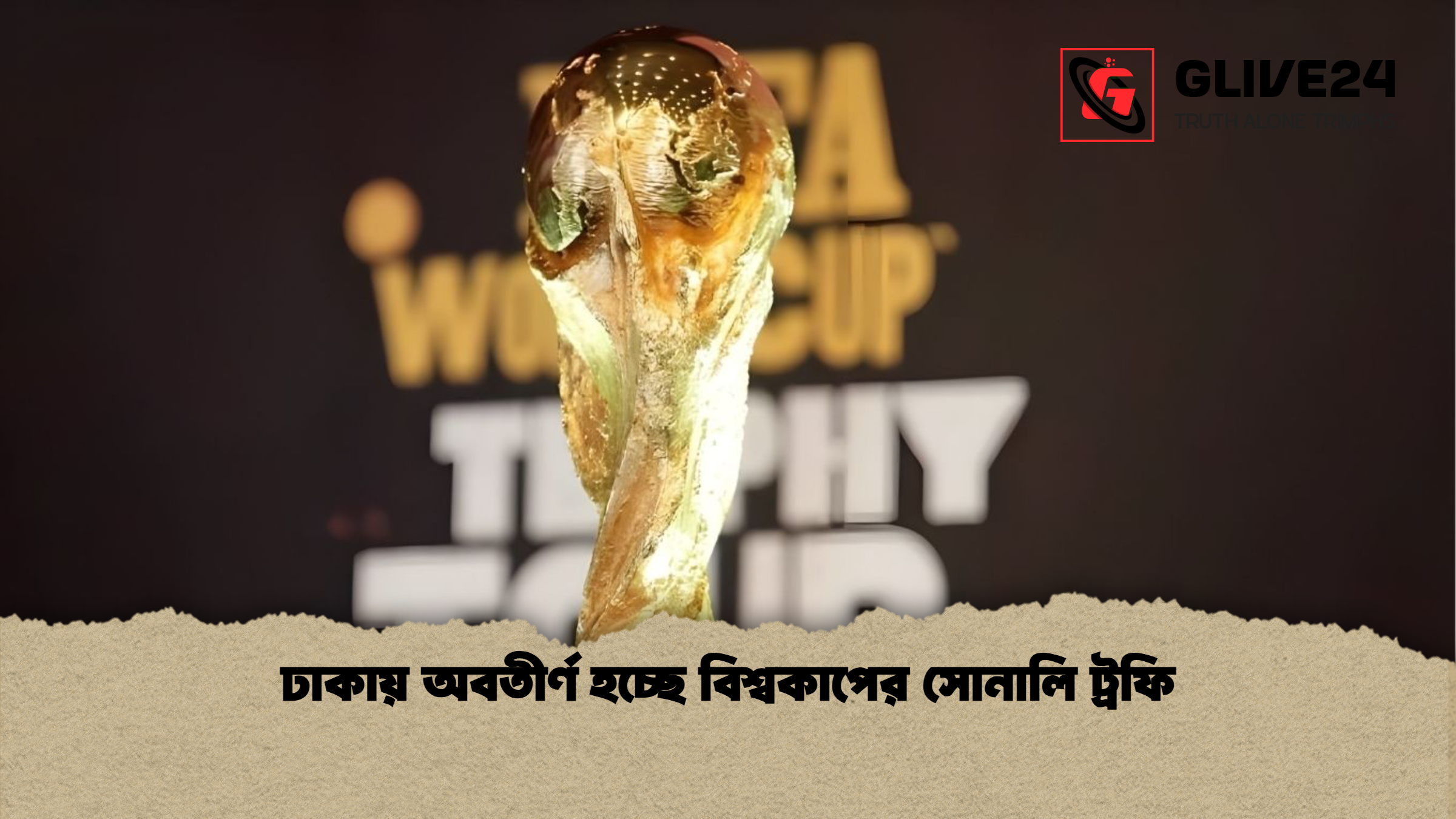 ঢাকায় অবতীর্ণ হচ্ছে বিশ্বকাপের সোনালি ট্রফি ঢাকায় অবতীর্ণ হচ্ছে বিশ্বকাপের সোনালি ট্রফি