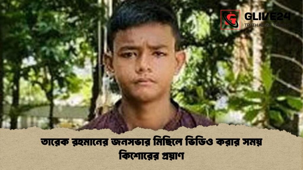 তারেক রহমানের জনসভার মিছিলে ভিডিও করার সময় কিশোরের প্রয়াণ তারেক রহমানের জনসভার মিছিলে ভিডিও করার সময় কিশোরের প্রয়াণ