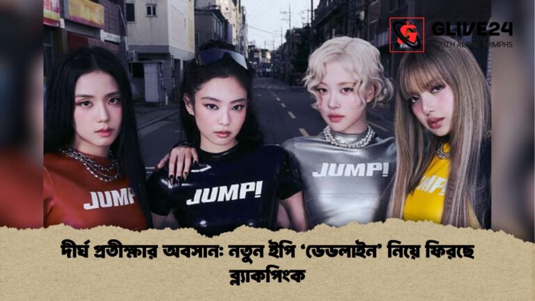 দীর্ঘ প্রতীক্ষার অবসান নতুন ইপি ‘ডেডলাইন নিয়ে ফিরছে ব্ল্যাকপিংক দীর্ঘ প্রতীক্ষার অবসান: নতুন ইপি ‘ডেডলাইন’ নিয়ে ফিরছে ব্ল্যাকপিংক