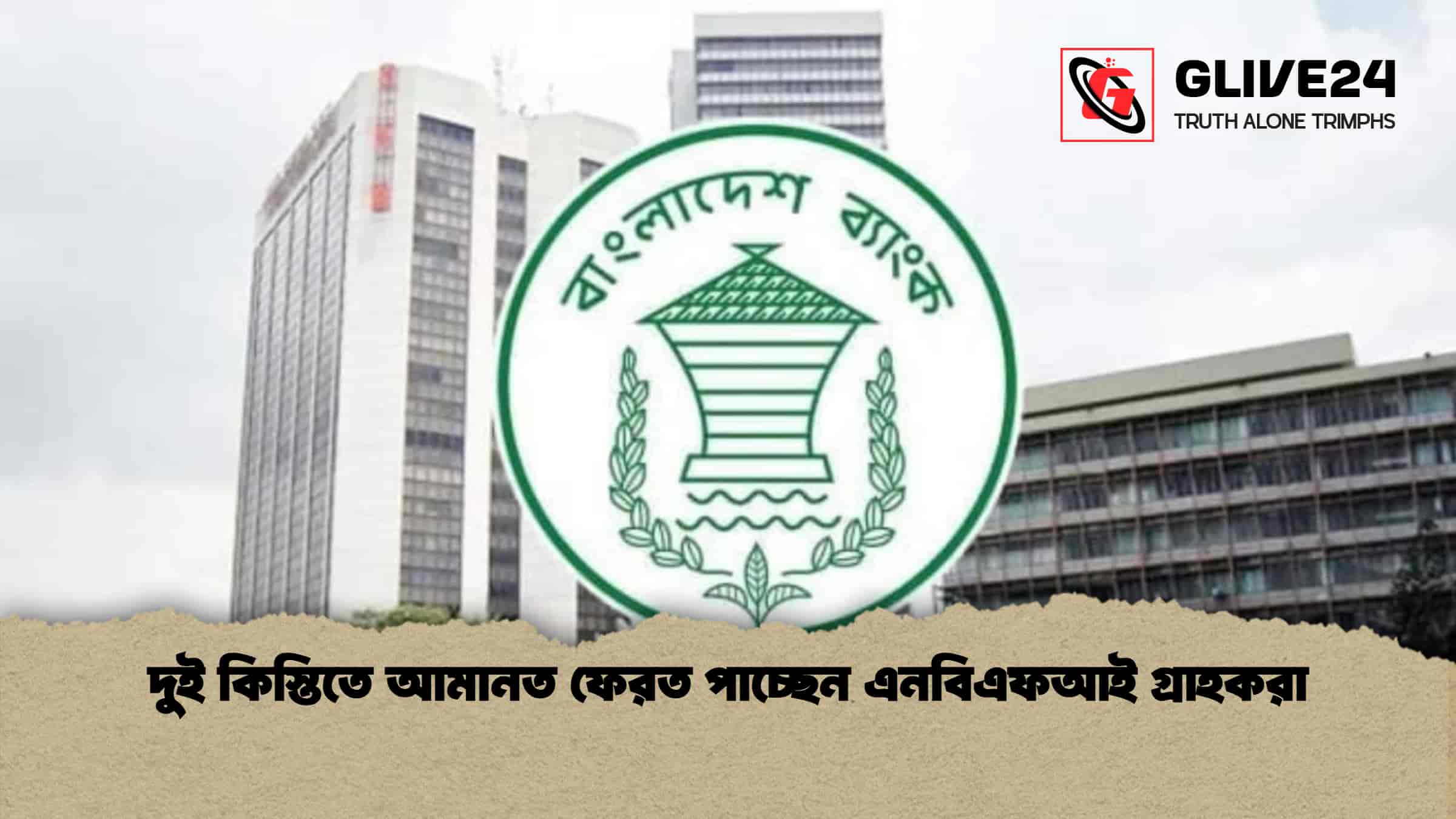 দুই কিস্তিতে আমানত ফেরত পাচ্ছেন এনবিএফআই গ্রাহকরা