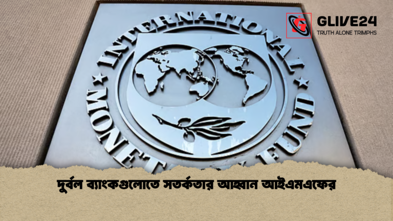 দুর্বল ব্যাংকগুলোতে সতর্কতার আহ্বান আইএমএফের দুর্বল ব্যাংকগুলোতে সতর্কতার আহ্বান আইএমএফের