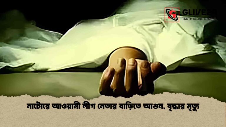 নাটোরে আওয়ামী লীগ নেতার বাড়িতে আগুন, বৃদ্ধার মৃত্যু