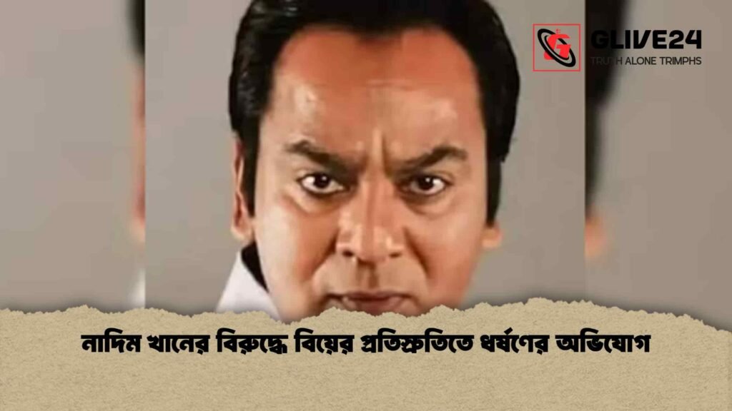 নাদিম খানের বিরুদ্ধে বিয়ের প্রতিস্রুতিতে ধর্ষণের অভিযোগ নাদিম খানের বিরুদ্ধে বিয়ের প্রতিস্রুতিতে ধর্ষণের অভিযোগ