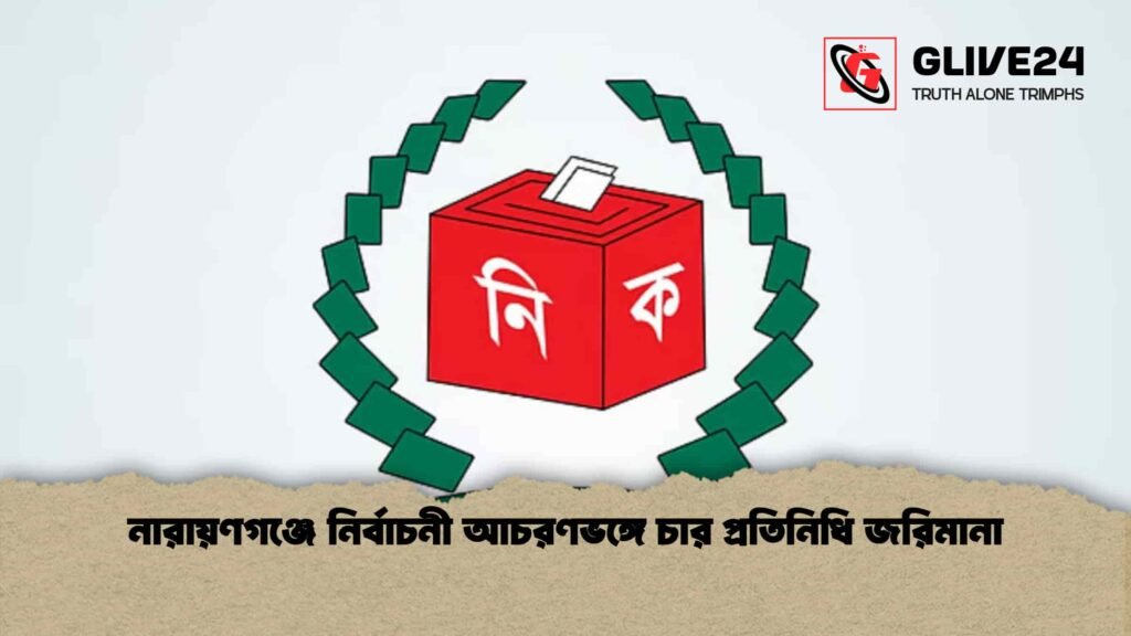 নারায়ণগঞ্জে নির্বাচনী আচরণভঙ্গে চার প্রতিনিধি জরিমানা