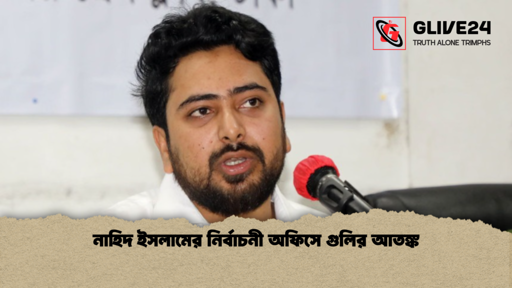 নাহিদ ইসলামের নির্বাচনী অফিসে গুলির আতঙ্ক নাহিদ ইসলামের নির্বাচনী অফিসে গুলির আতঙ্ক