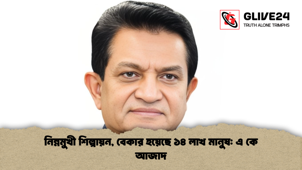নিম্নমুখী শিল্পায়ন, বেকার হয়েছে ১৪ লাখ মানুষ: এ কে আজাদ 3 নিম্নমুখী শিল্পায়ন বেকার হয়েছে ১৪ লাখ মানুষ এ কে আজাদ নিম্নমুখী শিল্পায়ন, বেকার হয়েছে ১৪ লাখ মানুষ: এ কে আজাদ