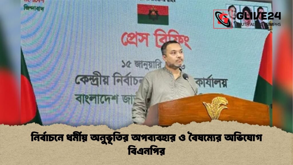 নির্বাচনে ধর্মীয় অনুভূতির অপব্যবহার ও বৈষম্যের অভিযোগ বিএনপির নির্বাচনে ধর্মীয় অনুভূতির অপব্যবহার ও বৈষম্যের অভিযোগ বিএনপির