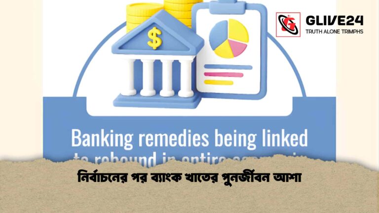নির্বাচনের পর ব্যাংক খাতের পুনর্জীবন আশা