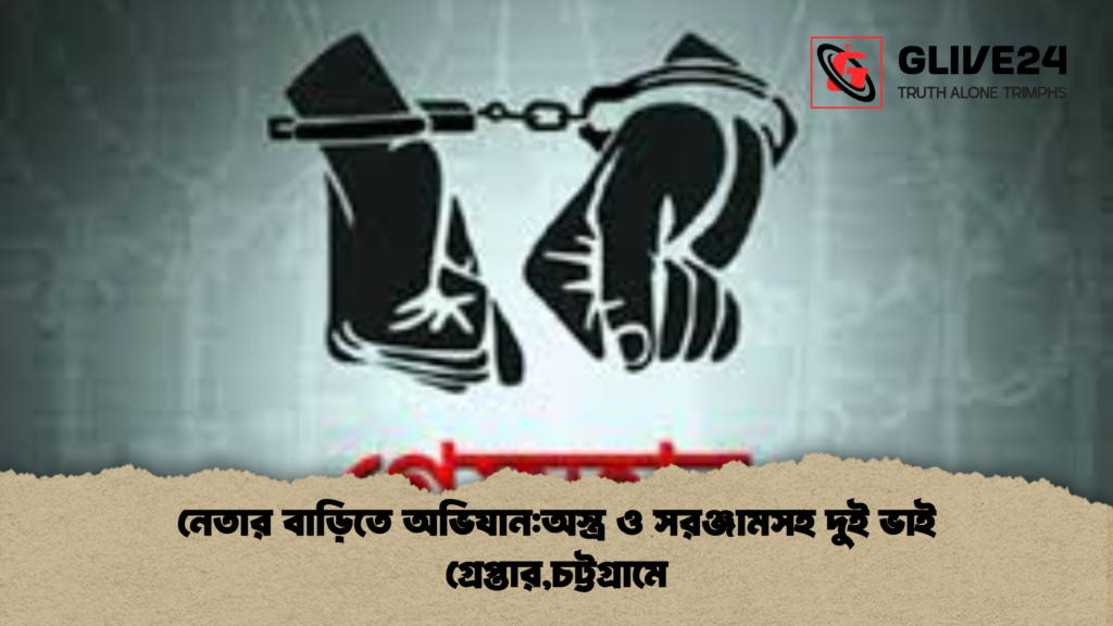 নেতার বাড়িতে অভিযান:অস্ত্র ও সরঞ্জামসহ দুই ভাই গ্রেপ্তার,চট্টগ্রামে 3 নেতার বাড়িতে অভিযানঅস্ত্র ও সরঞ্জামসহ দুই ভাই গ্রেপ্তারচট্টগ্রামে নেতার বাড়িতে অভিযান:অস্ত্র ও সরঞ্জামসহ দুই ভাই গ্রেপ্তার,চট্টগ্রামে