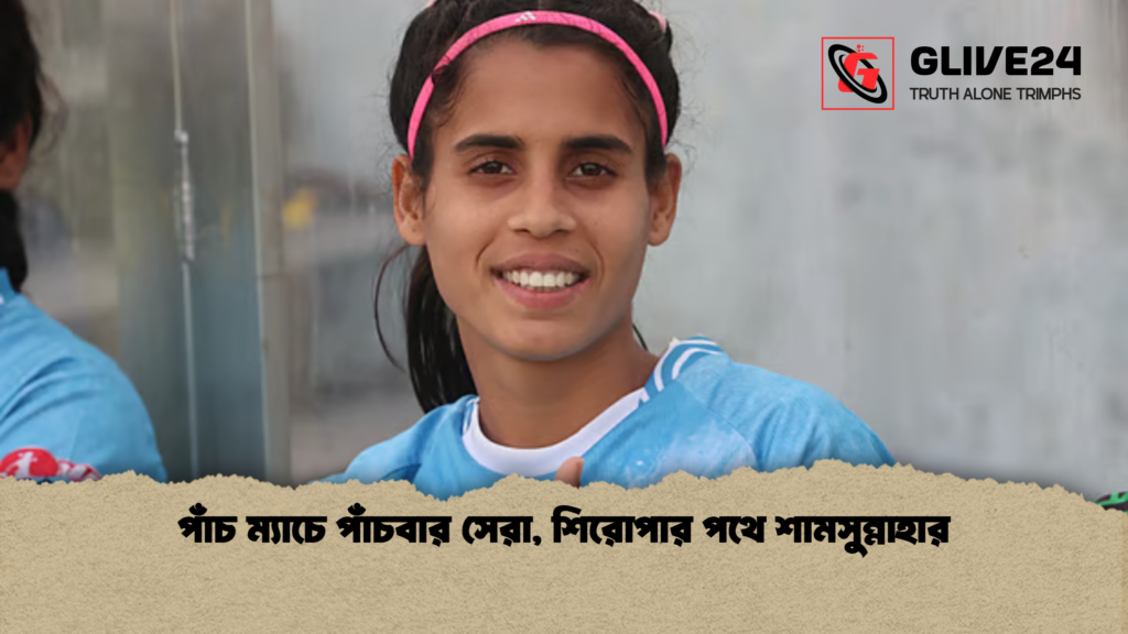 পাঁচ ম্যাচে পাঁচবার সেরা, শিরোপার পথে শামসুন্নাহার পাঁচ ম্যাচে পাঁচবার সেরা শিরোপার পথে শামসুন্নাহার পাঁচ ম্যাচে পাঁচবার সেরা, শিরোপার পথে শামসুন্নাহার