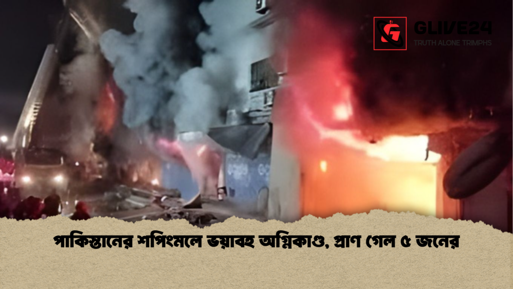 পাকিস্তানের শপিংমলে ভয়াবহ অগ্নিকাণ্ড প্রাণ গেল ৫ জনের পাকিস্তানের শপিংমলে ভয়াবহ অগ্নিকাণ্ড, প্রাণ গেল ৫ জনের
