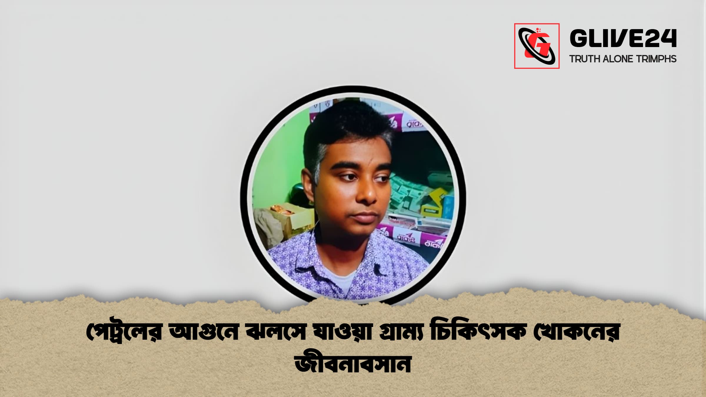 পেট্রলের আগুনে ঝলসে যাওয়া গ্রাম্য চিকিৎসক খোকনের জীবনাবসান পেট্রলের আগুনে ঝলসে যাওয়া গ্রাম্য চিকিৎসক খোকনের জীবনাবসান