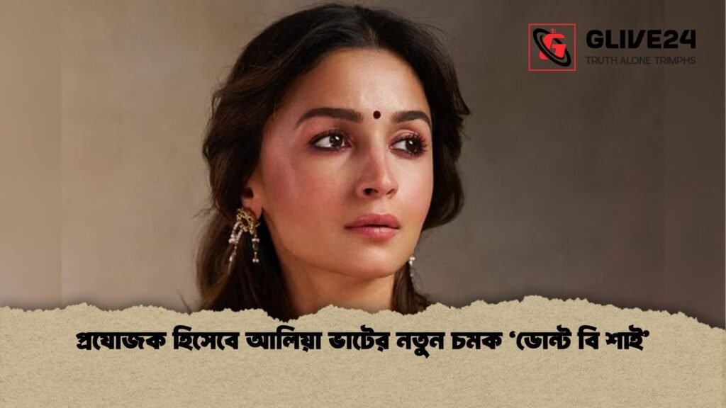 প্রযোজক হিসেবে আলিয়া ভাটের নতুন চমক ‘ডোন্ট বি শাই প্রযোজক হিসেবে আলিয়া ভাটের নতুন চমক ‘ডোন্ট বি শাই’