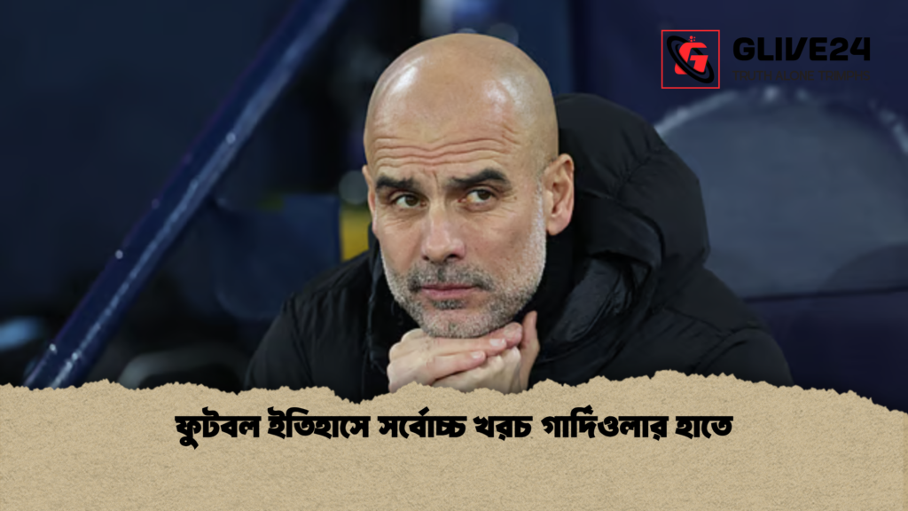 ফুটবল ইতিহাসে সর্বোচ্চ খরচ গার্দিওলার হাতে ফুটবল ইতিহাসে সর্বোচ্চ খরচ গার্দিওলার হাতে ফুটবল ইতিহাসে সর্বোচ্চ খরচ গার্দিওলার হাতে