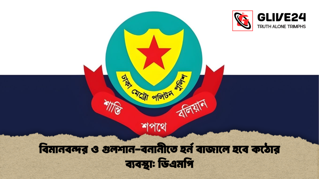 বিমানবন্দর ও গুলশান বনানীতে হর্ন বাজালে হবে কঠোর ব্যবস্থা ডিএমপি বিমানবন্দর ও গুলশান-বনানীতে হর্ন বাজালে হবে কঠোর ব্যবস্থা: ডিএমপি