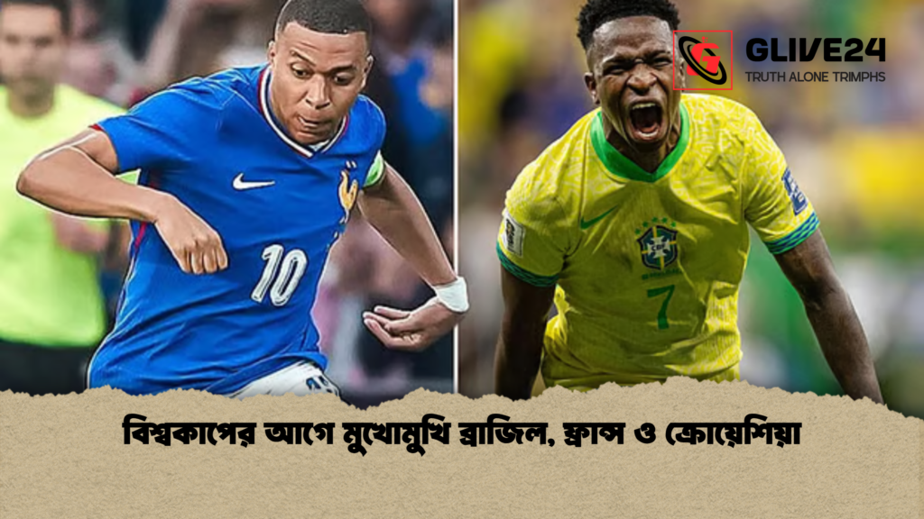 বিশ্বকাপের আগে মুখোমুখি ব্রাজিল, ফ্রান্স ও ক্রোয়েশিয়া বিশ্বকাপের আগে মুখোমুখি ব্রাজিল ফ্রান্স ও ক্রোয়েশিয়া বিশ্বকাপের আগে মুখোমুখি ব্রাজিল, ফ্রান্স ও ক্রোয়েশিয়া