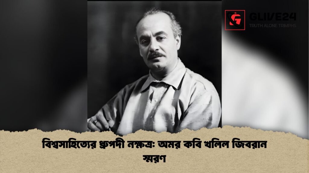 বিশ্বসাহিত্যের ধ্রুপদী নক্ষত্র অমর কবি খলিল জিবরান স্মরণ বিশ্বসাহিত্যের ধ্রুপদী নক্ষত্র: অমর কবি খলিল জিবরান স্মরণ