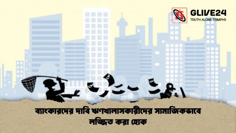 ব্যাংকারদের দাবি ঋণখালাসকারীদের সামাজিকভাবে লজ্জিত করা হোক ব্যাংকারদের দাবি ঋণখালাসকারীদের সামাজিকভাবে লজ্জিত করা হোক
