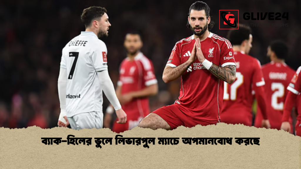 ব্যাক হিলের ভুলে লিভারপুল ম্যাচে অপমানবোধ করছে ব্যাক-হিলের ভুলে লিভারপুল ম্যাচে অপমানবোধ করছে