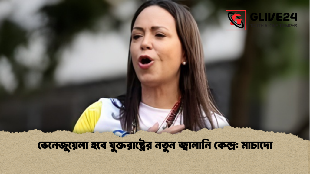 ভেনেজুয়েলা হবে যুক্তরাষ্ট্রের নতুন জ্বালানি কেন্দ্র মাচাদো 2 ভেনেজুয়েলা হবে যুক্তরাষ্ট্রের নতুন জ্বালানি কেন্দ্র: মাচাদো
