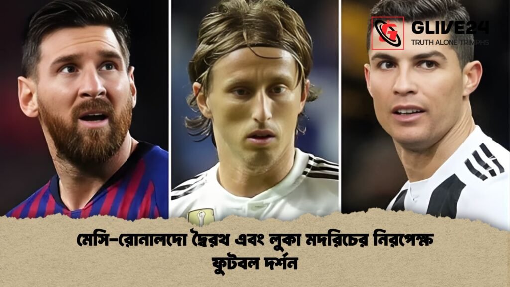 মেসি রোনালদো দ্বৈরথ এবং লুকা মদরিচের নিরপেক্ষ ফুটবল দর্শন মেসি-রোনালদো দ্বৈরথ এবং লুকা মদরিচের নিরপেক্ষ ফুটবল দর্শন