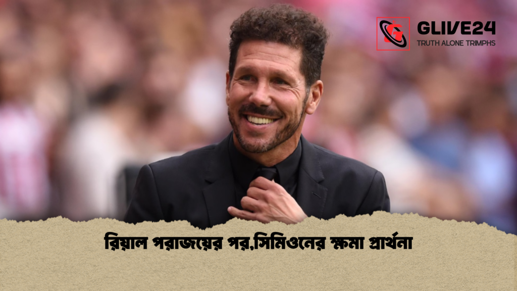 রিয়াল পরাজয়ের পর,সিমিওনের ক্ষমা প্রার্থনা রিয়াল পরাজয়ের পরসিমিওনের ক্ষমা প্রার্থনা রিয়াল পরাজয়ের পর,সিমিওনের ক্ষমা প্রার্থনা