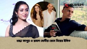 শ্রদ্ধা কাপুর ও রাহুল মোদীর প্রেমে বিয়ের ইঙ্গিত
