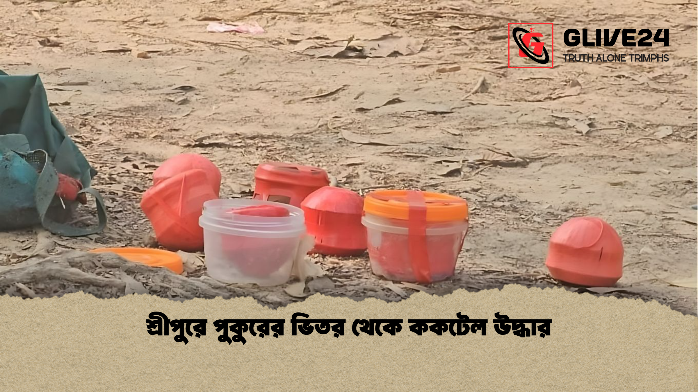 শ্রীপুরে পুকুরের ভিতর থেকে ককটেল উদ্ধার শ্রীপুরে পুকুরের ভিতর থেকে ককটেল উদ্ধার