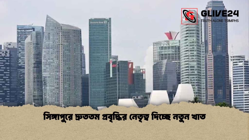 সিঙ্গাপুরে দ্রুততম প্রবৃদ্ধির নেতৃত্ব দিচ্ছে নতুন খাত সিঙ্গাপুরে দ্রুততম প্রবৃদ্ধির নেতৃত্ব দিচ্ছে নতুন খাত