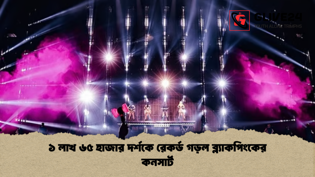১ লাখ ৬৫ হাজার দর্শকে রেকর্ড গড়ল ব্ল্যাকপিংকের কনসার্ট ১ লাখ ৬৫ হাজার দর্শকে রেকর্ড গড়ল ব্ল্যাকপিংকের কনসার্ট ১ লাখ ৬৫ হাজার দর্শকে রেকর্ড গড়ল ব্ল্যাকপিংকের কনসার্ট