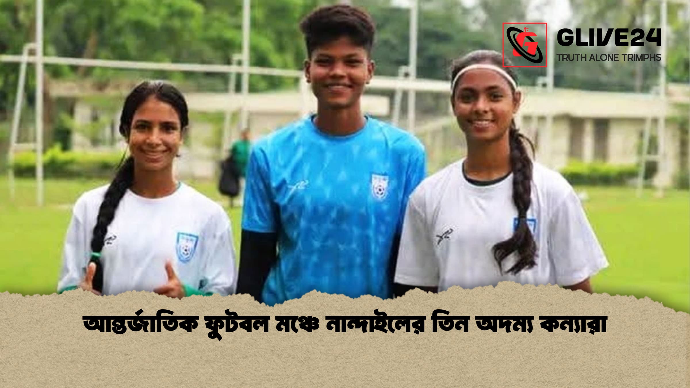 আন্তর্জাতিক ফুটবল মঞ্চে নান্দাইলের তিন অদম্য কন্যারা