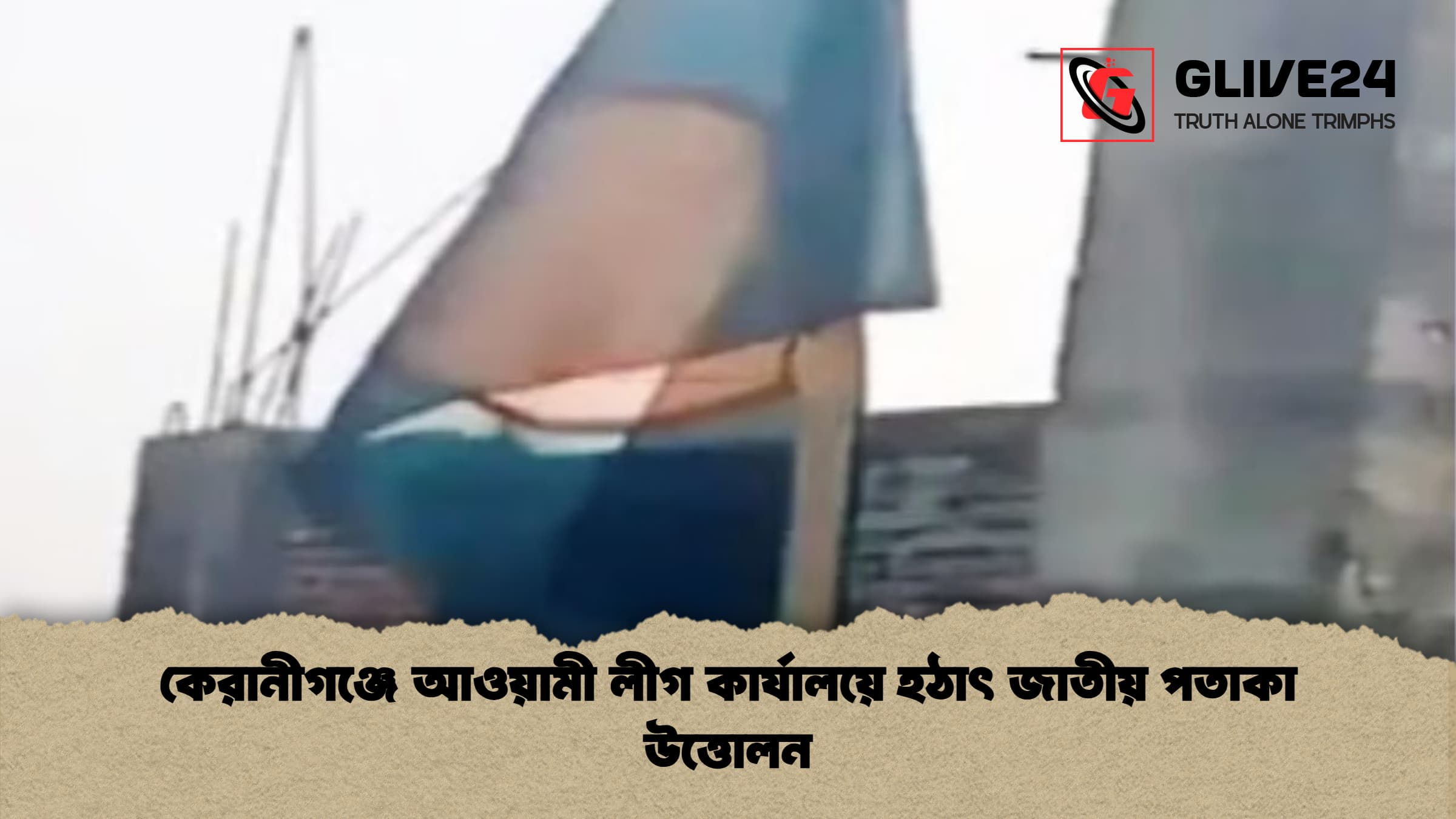 কেরানীগঞ্জে আওয়ামী লীগ কার্যালয়ে হঠাৎ জাতীয় পতাকা উত্তোলন