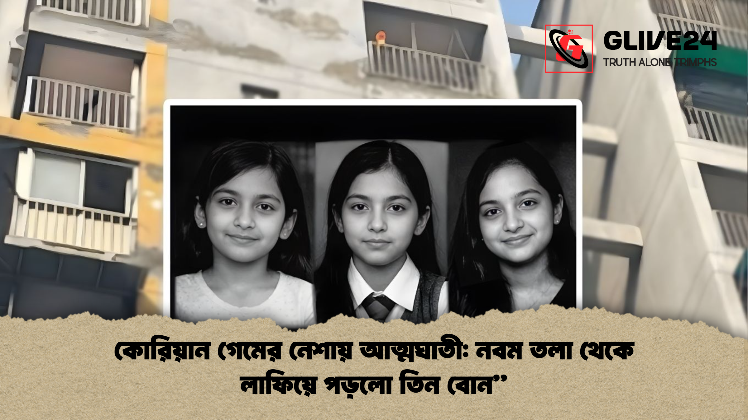 কোরিয়ান গেমের নেশায় আত্মঘাতী: নবম তলা থেকে লাফিয়ে পড়লো তিন বোন”