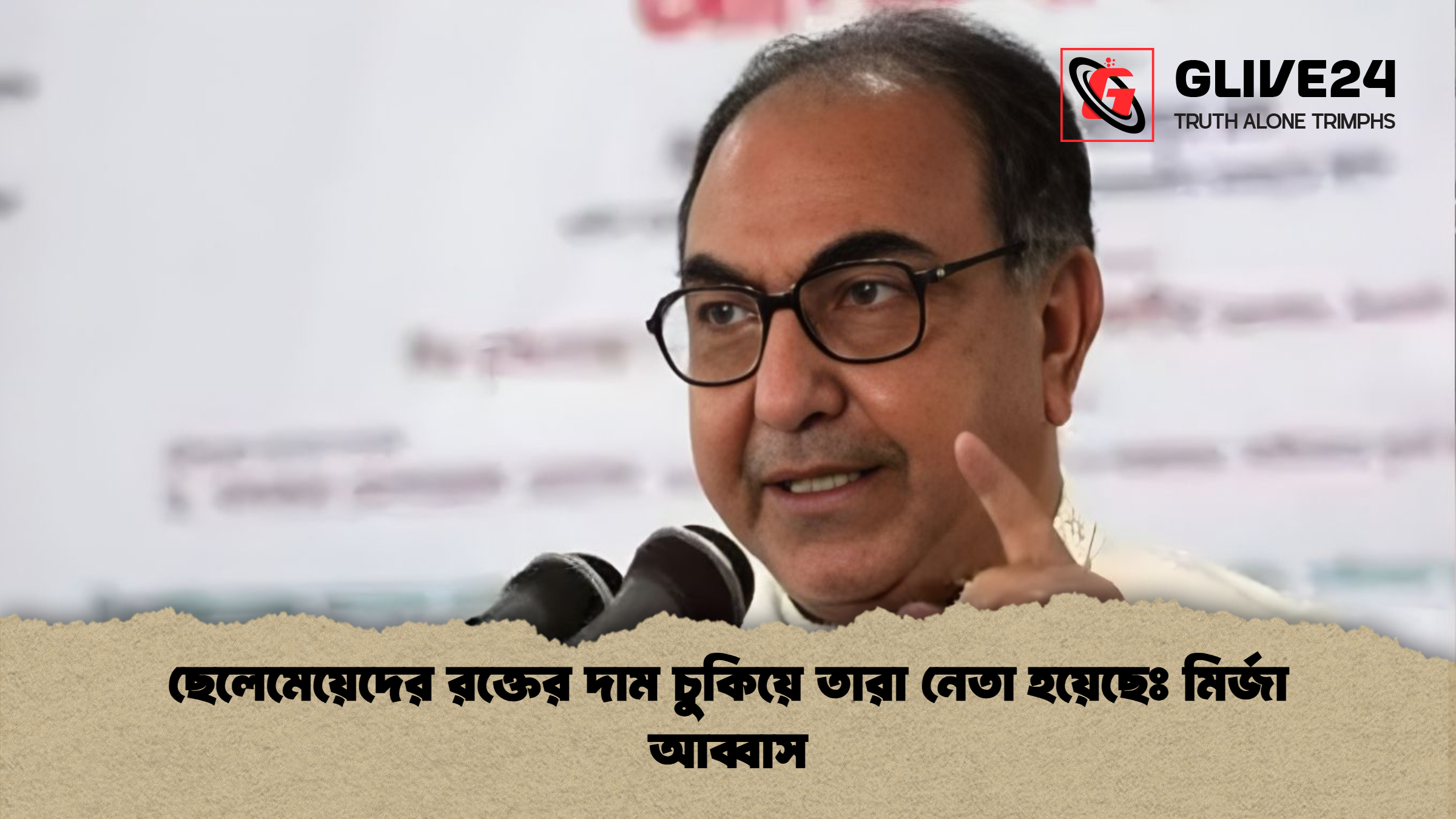 ছেলেমেয়েদের রক্তের দাম চুকিয়ে তারা নেতা হয়েছেঃ মির্জা আব্বাস