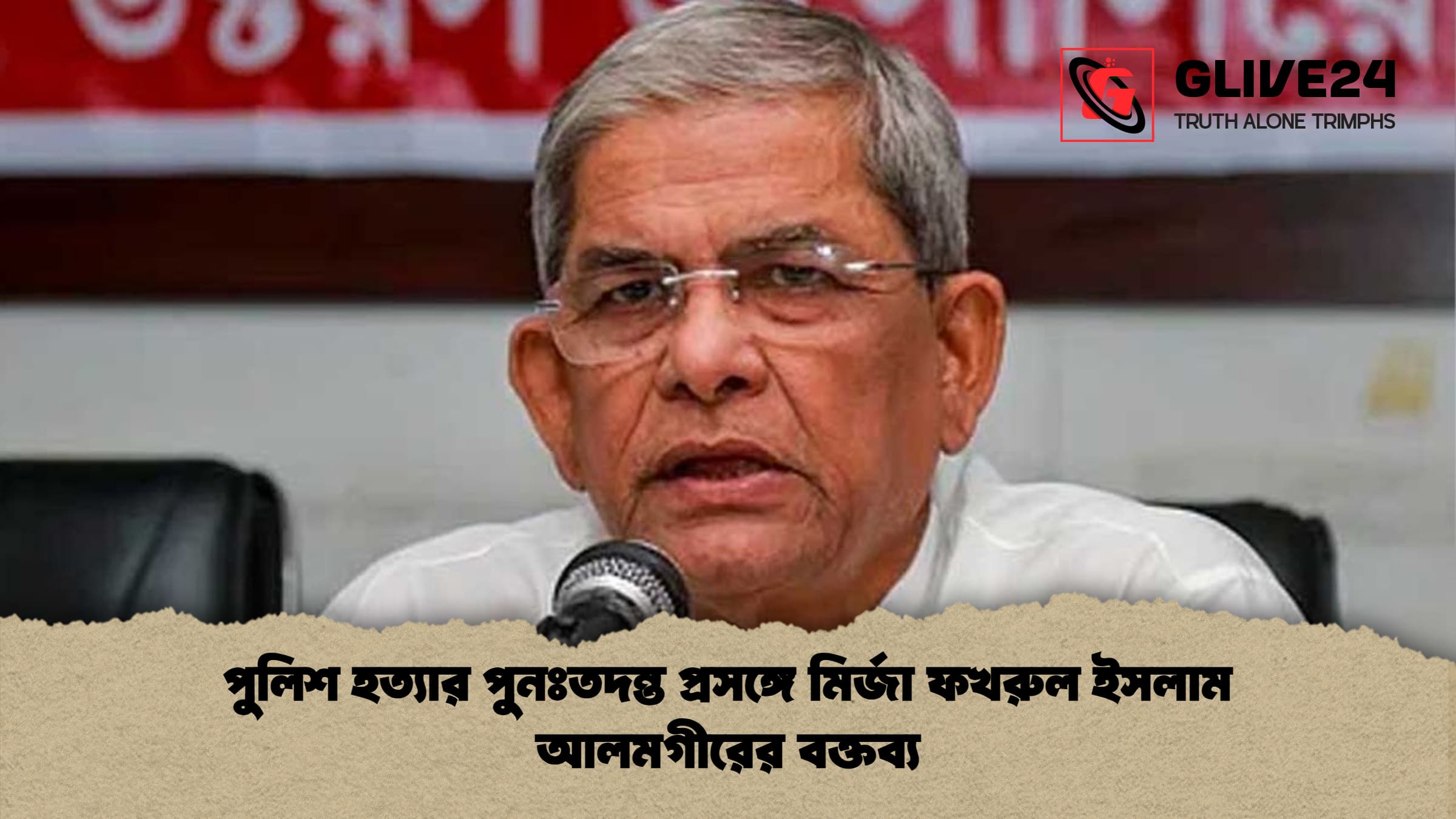 পুলিশ হত্যার পুনঃতদন্ত প্রসঙ্গে মির্জা ফখরুল ইসলাম আলমগীরের বক্তব্য