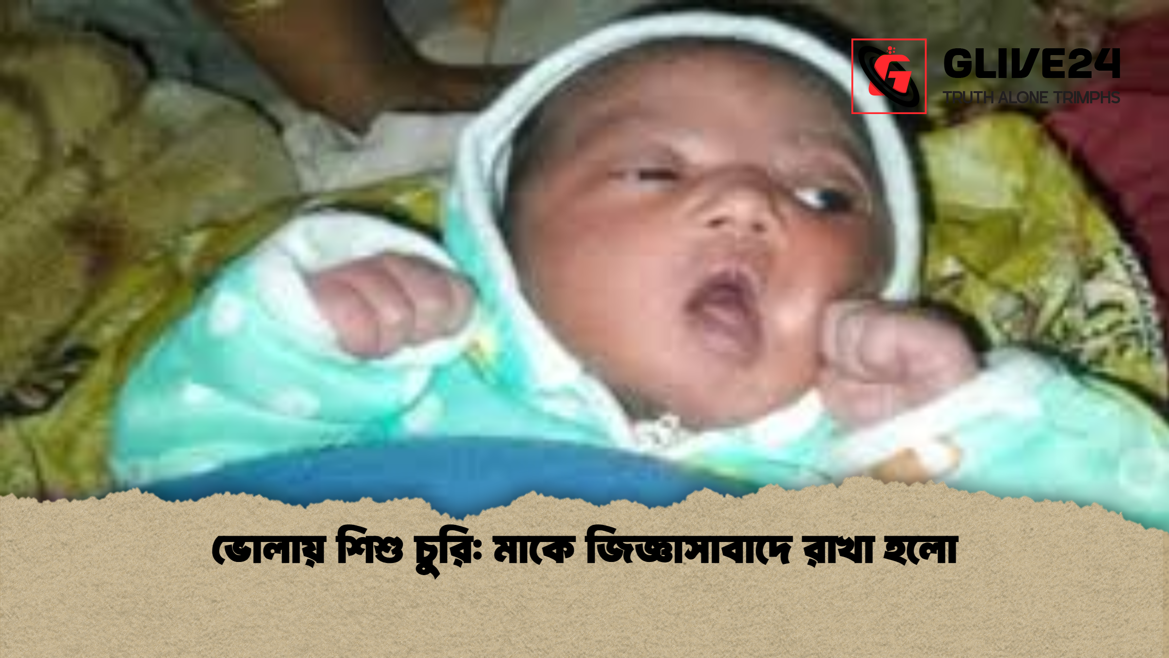 ভোলায় শিশু চুরি: মাকে জিজ্ঞাসাবাদে রাখা হলো