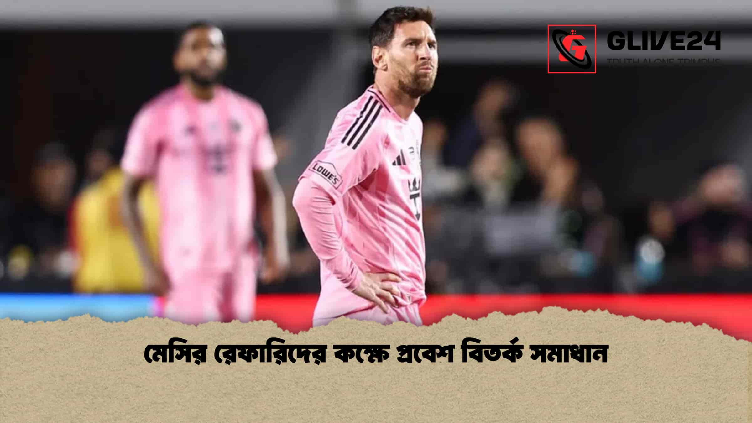 মেসির রেফারিদের কক্ষে প্রবেশ বিতর্ক সমাধান