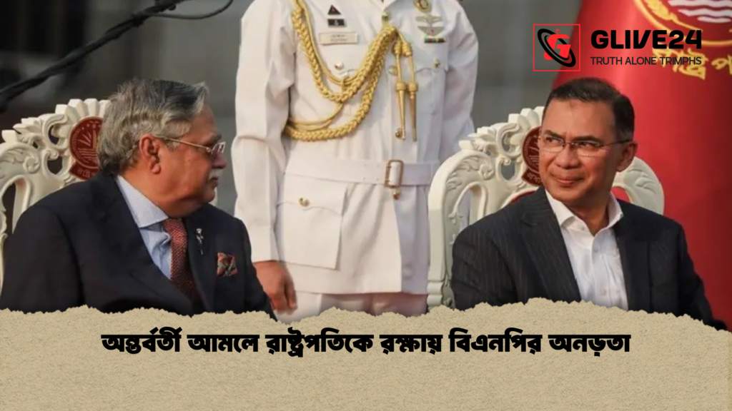 অন্তর্বর্তী আমলে রাষ্ট্রপতিকে রক্ষায় বিএনপির অনড়তা 3 অন্তর্বর্তী আমলে রাষ্ট্রপতিকে রক্ষায় বিএনপির অনড়তা অন্তর্বর্তী আমলে রাষ্ট্রপতিকে রক্ষায় বিএনপির অনড়তা