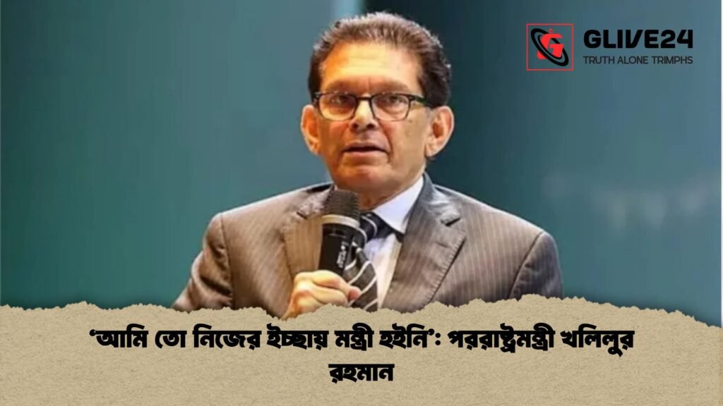 আমি তো নিজের ইচ্ছায় মন্ত্রী হইনি পররাষ্ট্রমন্ত্রী খলিলুর রহমান 'আমি তো নিজের ইচ্ছায় মন্ত্রী হইনি': পররাষ্ট্রমন্ত্রী খলিলুর রহমান