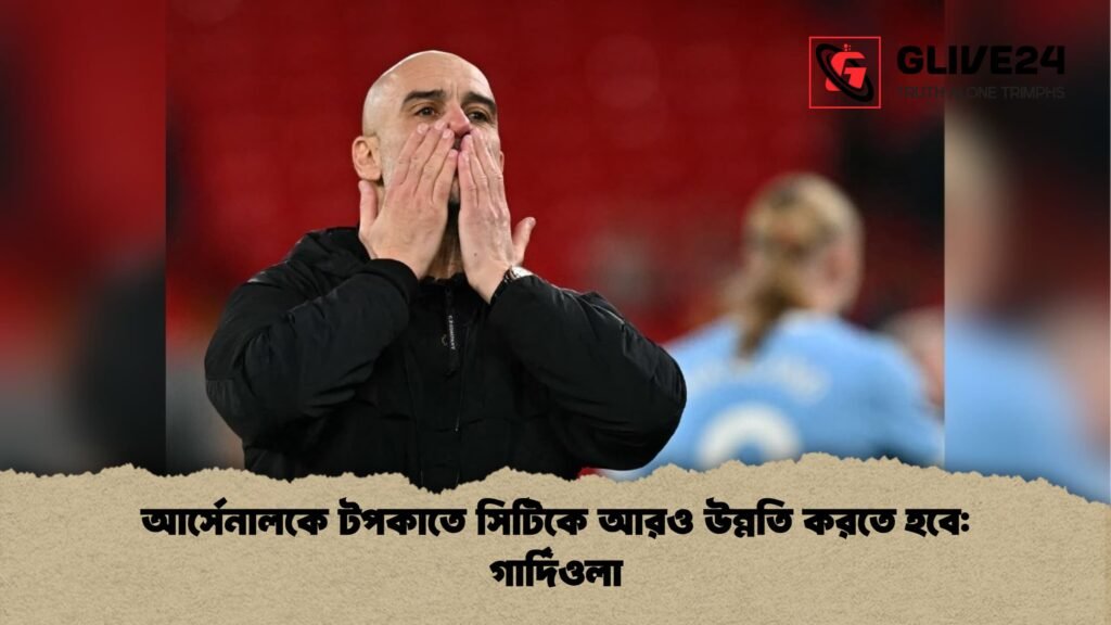 আর্সেনালকে টপকাতে সিটিকে আরও উন্নতি করতে হবে: গার্দিওলা 1 আর্সেনালকে টপকাতে সিটিকে আরও উন্নতি করতে হবে গার্দিওলা আর্সেনালকে টপকাতে সিটিকে আরও উন্নতি করতে হবে: গার্দিওলা