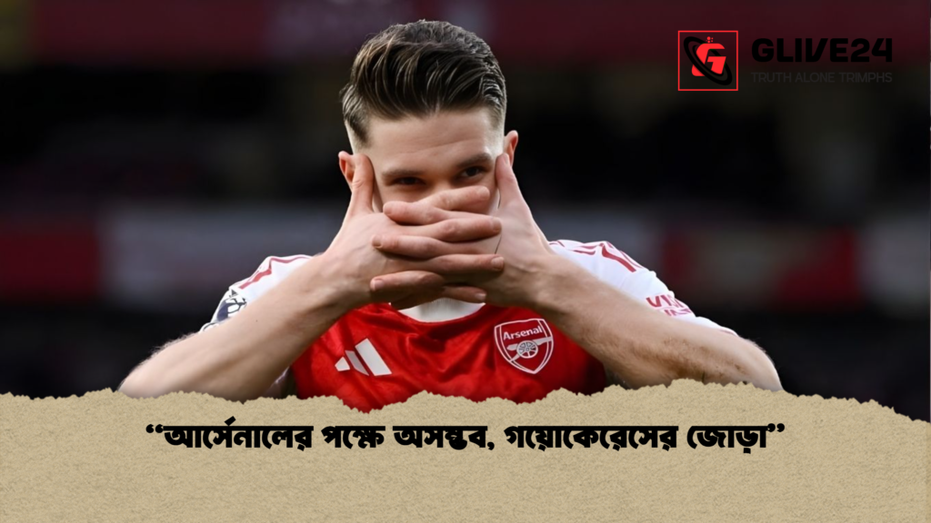 “আর্সেনালের পক্ষে অসম্ভব, গয়োকেরেসের জোড়া” আর্সেনালের পক্ষে অসম্ভব গয়োকেরেসের জোড়া “আর্সেনালের পক্ষে অসম্ভব, গয়োকেরেসের জোড়া”