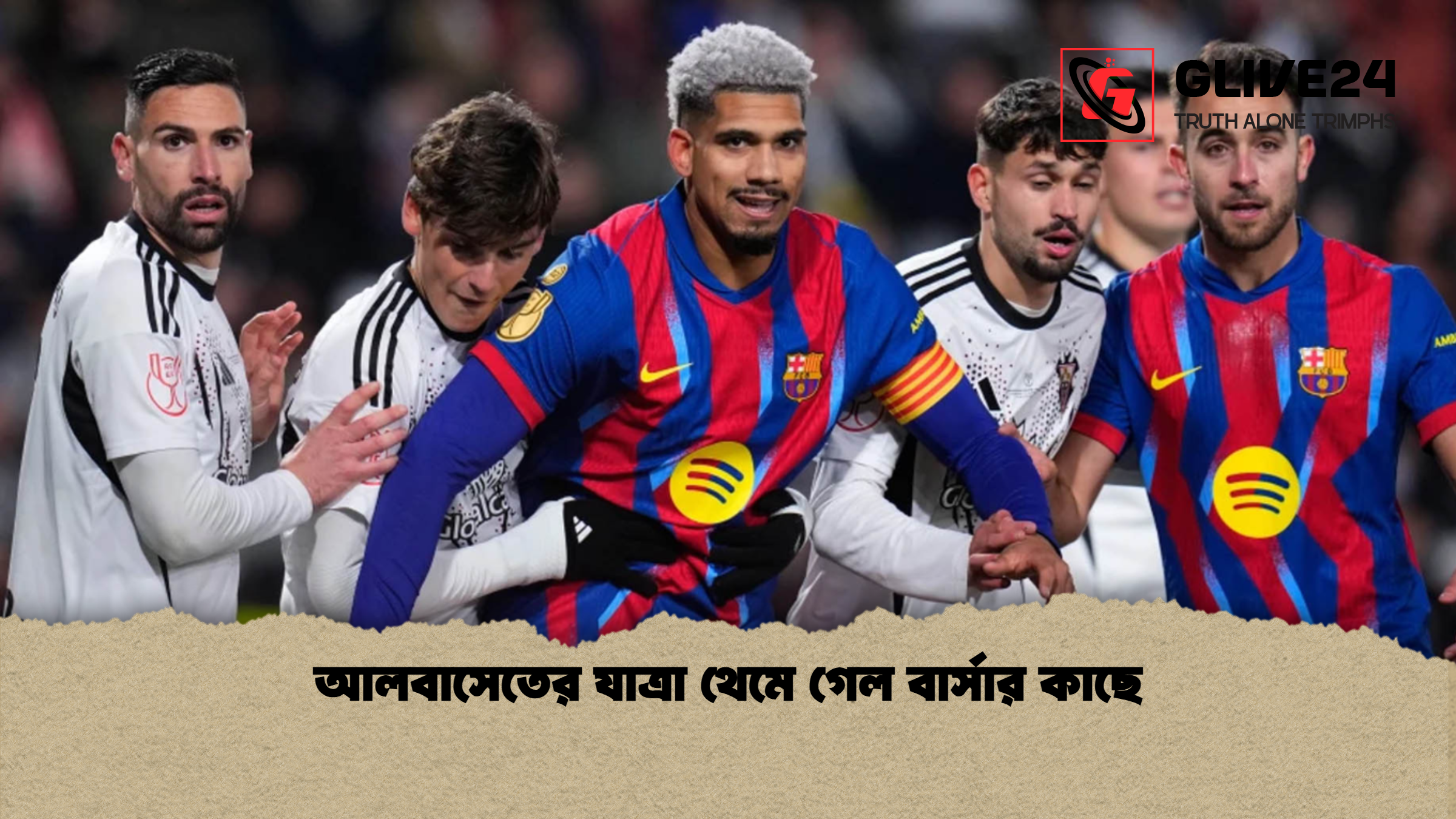 আলবাসেতের যাত্রা থেমে গেল বার্সার কাছে আলবাসেতের যাত্রা থেমে গেল বার্সার কাছে