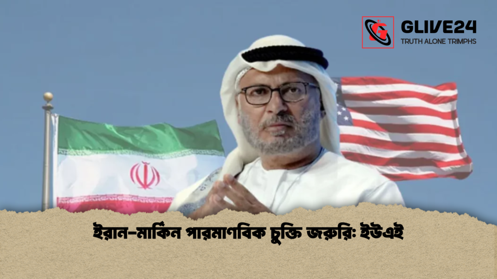 ইরান মার্কিন পারমাণবিক চুক্তি জরুরি ইউএই ইরান-মার্কিন পারমাণবিক চুক্তি জরুরি: ইউএই