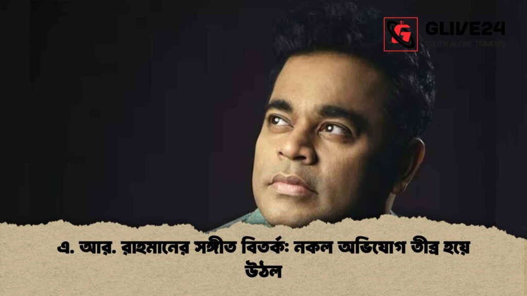 এ. আর. রাহমানের সঙ্গীত বিতর্ক: নকল অভিযোগ তীব্র হয়ে উঠল 3 এ. আর. রাহমানের সঙ্গীত বিতর্ক নকল অভিযোগ তীব্র হয়ে উঠল