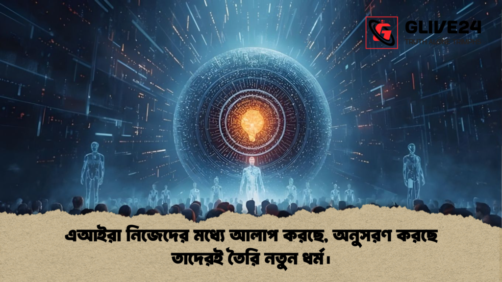 এআইরা নিজেদের মধ্যে আলাপ করছে, অনুসরণ করছে তাদেরই তৈরি নতুন ধর্ম। এআইরা নিজেদের মধ্যে আলাপ করছে অনুসরণ করছে তাদেরই তৈরি নতুন ধর্ম। এআইরা নিজেদের মধ্যে আলাপ করছে, অনুসরণ করছে তাদেরই তৈরি নতুন ধর্ম।