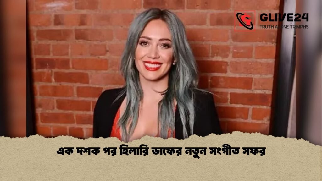 এক দশক পর হিলারি ডাফের নতুন সংগীত সফর এক দশক পর হিলারি ডাফের নতুন সংগীত সফর
