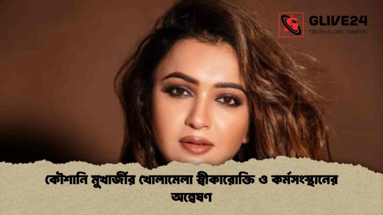 কৌশানি মুখার্জীর খোলামেলা স্বীকারোক্তি ও কর্মসংস্থানের অন্বেষণ