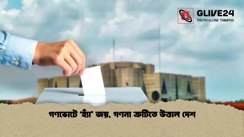 গণভোটে ‘হ্যাঁ’ জয়, গণনা ত্রুটিতে উত্তাল দেশ