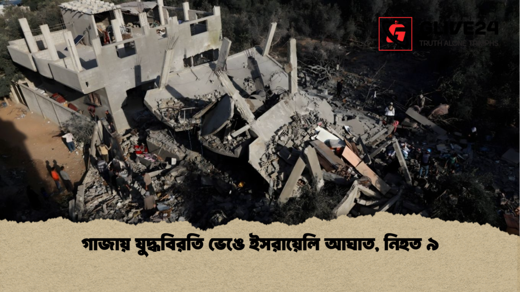 গাজায় যুদ্ধবিরতি ভেঙে ইসরায়েলি আঘাত, নিহত ৯ গাজায় যুদ্ধবিরতি ভেঙে ইসরায়েলি আঘাত নিহত ৯ গাজায় যুদ্ধবিরতি ভেঙে ইসরায়েলি আঘাত, নিহত ৯