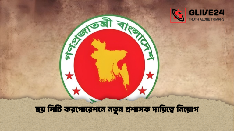 ছয় সিটি করপোরেশনে নতুন প্রশাসক দায়িত্বে নিয়োগ ছয় সিটি করপোরেশনে নতুন প্রশাসক দায়িত্বে নিয়োগ